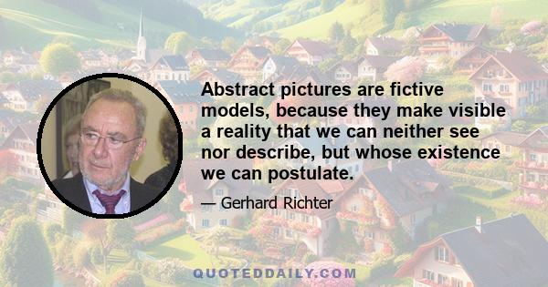 Abstract pictures are fictive models, because they make visible a reality that we can neither see nor describe, but whose existence we can postulate.