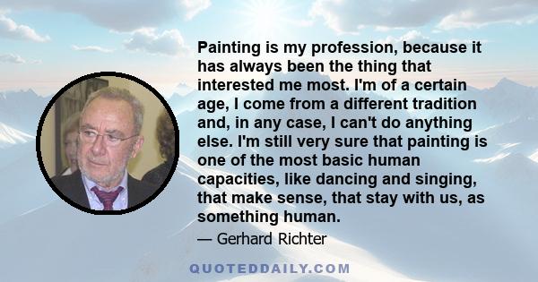 Painting is my profession, because it has always been the thing that interested me most. I'm of a certain age, I come from a different tradition and, in any case, I can't do anything else. I'm still very sure that