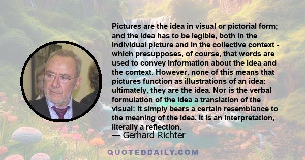 Pictures are the idea in visual or pictorial form; and the idea has to be legible, both in the individual picture and in the collective context - which presupposes, of course, that words are used to convey information