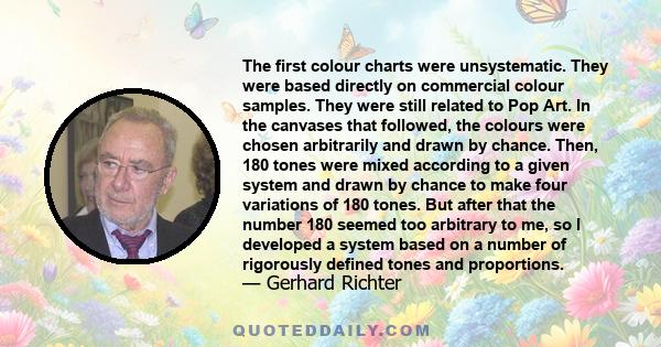 The first colour charts were unsystematic. They were based directly on commercial colour samples. They were still related to Pop Art. In the canvases that followed, the colours were chosen arbitrarily and drawn by