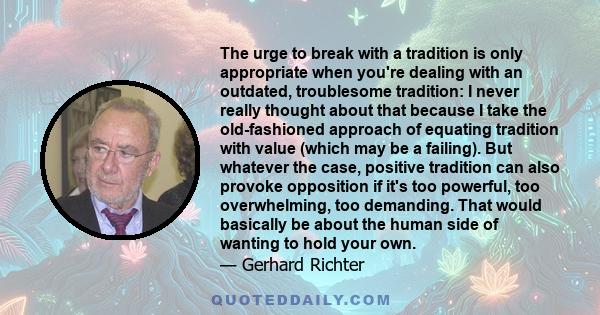 The urge to break with a tradition is only appropriate when you're dealing with an outdated, troublesome tradition: I never really thought about that because I take the old-fashioned approach of equating tradition with