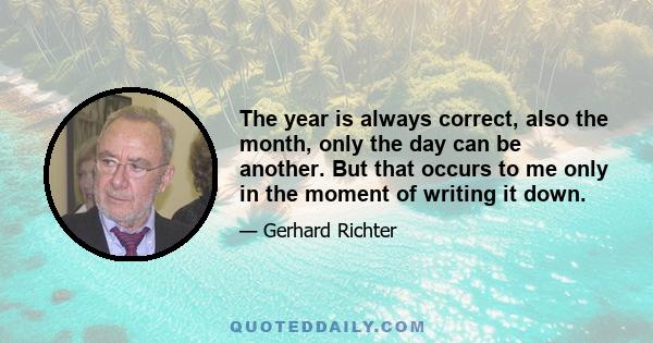 The year is always correct, also the month, only the day can be another. But that occurs to me only in the moment of writing it down.