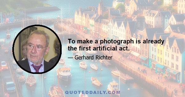 To make a photograph is already the first artificial act.