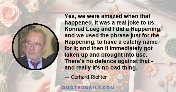 Yes, we were amazed when that happened. It was a real joke to us. Konrad Lueg and I did a Happening, and we used the phrase just for the Happening, to have a catchy name for it; and then it immediately got taken up and