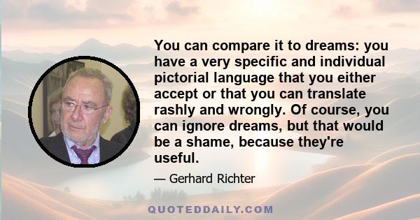 You can compare it to dreams: you have a very specific and individual pictorial language that you either accept or that you can translate rashly and wrongly. Of course, you can ignore dreams, but that would be a shame,