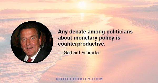 Any debate among politicians about monetary policy is counterproductive.