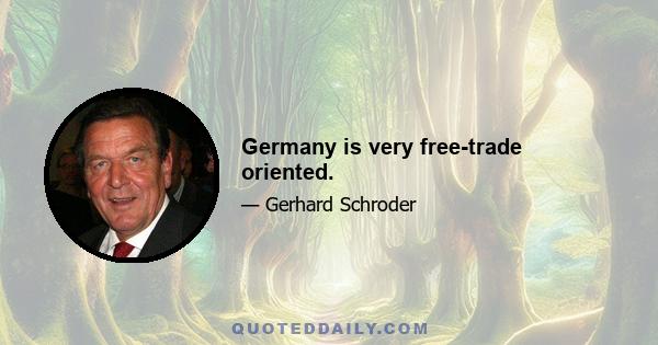 Germany is very free-trade oriented.