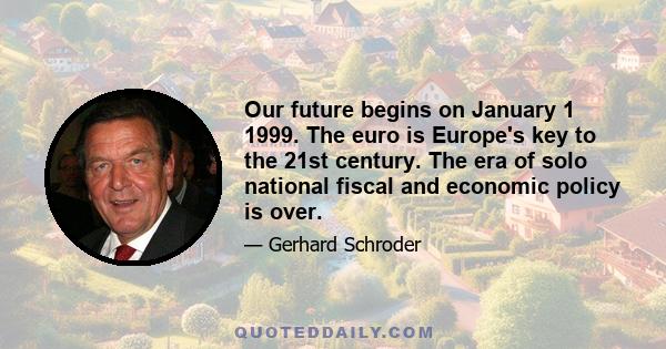 Our future begins on January 1 1999. The euro is Europe's key to the 21st century. The era of solo national fiscal and economic policy is over.