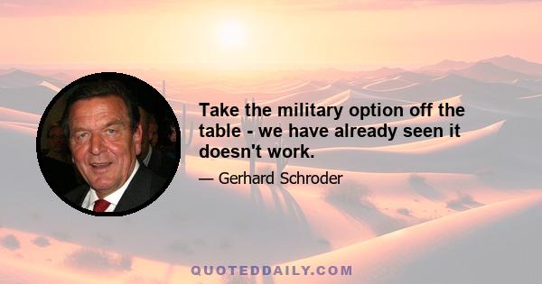 Take the military option off the table - we have already seen it doesn't work.