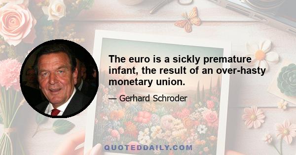 The euro is a sickly premature infant, the result of an over-hasty monetary union.