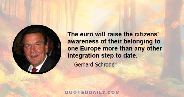 The euro will raise the citizens' awareness of their belonging to one Europe more than any other integration step to date.