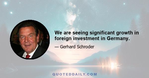 We are seeing significant growth in foreign investment in Germany.