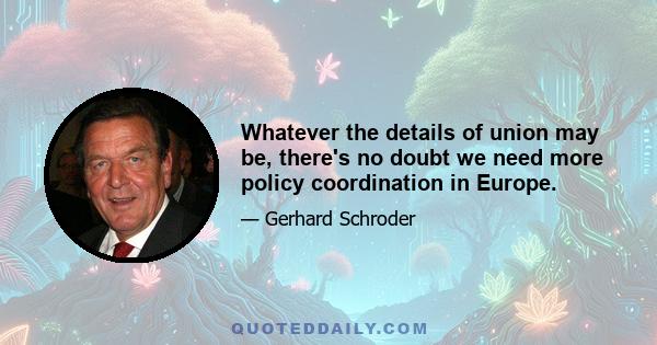 Whatever the details of union may be, there's no doubt we need more policy coordination in Europe.