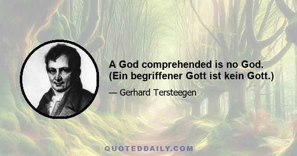 A God comprehended is no God. (Ein begriffener Gott ist kein Gott.)