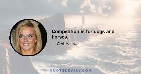 Competition is for dogs and horses.