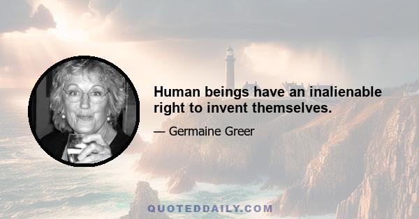 Human beings have an inalienable right to invent themselves.