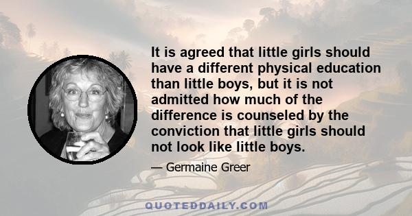 It is agreed that little girls should have a different physical education than little boys, but it is not admitted how much of the difference is counseled by the conviction that little girls should not look like little