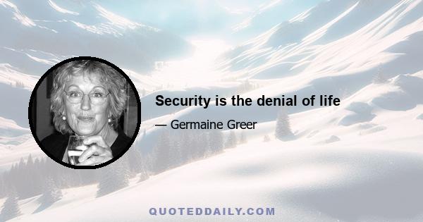 Security is the denial of life