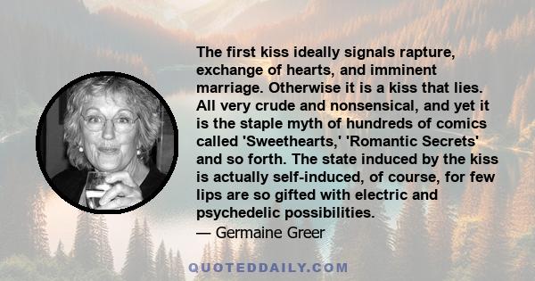 The first kiss ideally signals rapture, exchange of hearts, and imminent marriage. Otherwise it is a kiss that lies. All very crude and nonsensical, and yet it is the staple myth of hundreds of comics called