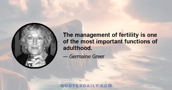 The management of fertility is one of the most important functions of adulthood.