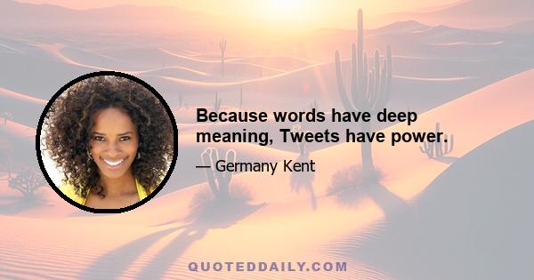 Because words have deep meaning, Tweets have power.