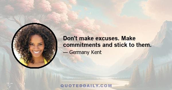 Don't make excuses. Make commitments and stick to them.