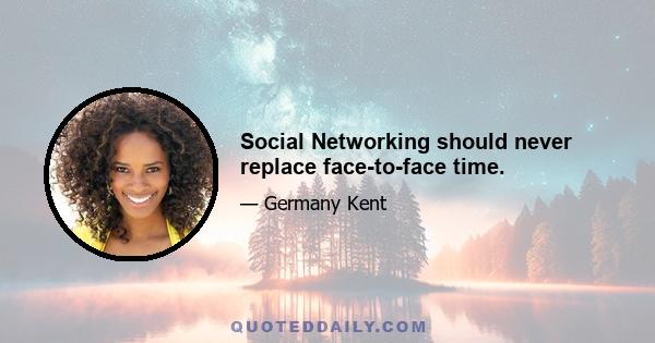 Social Networking should never replace face-to-face time.