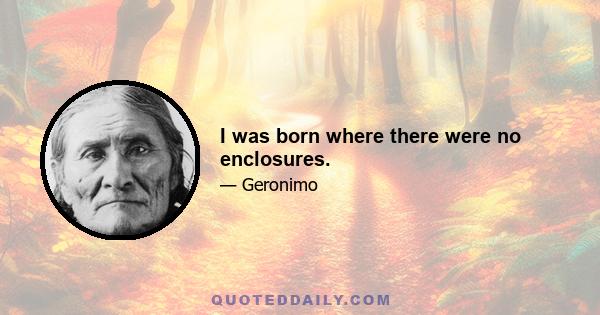 I was born where there were no enclosures.