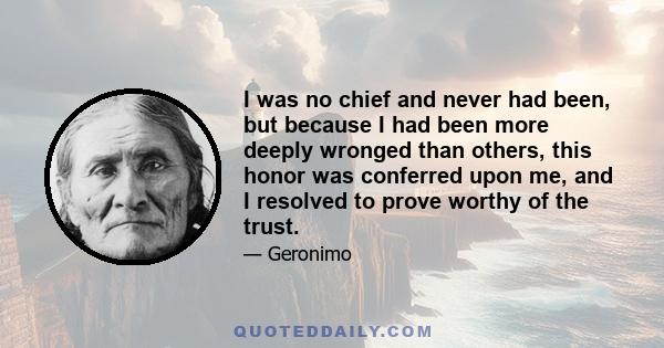 I was no chief and never had been, but because I had been more deeply wronged than others, this honor was conferred upon me, and I resolved to prove worthy of the trust.