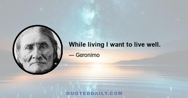 While living I want to live well.