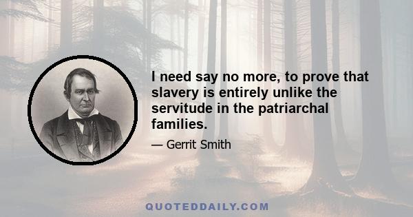 I need say no more, to prove that slavery is entirely unlike the servitude in the patriarchal families.