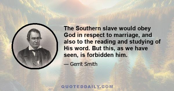 The Southern slave would obey God in respect to marriage, and also to the reading and studying of His word. But this, as we have seen, is forbidden him.