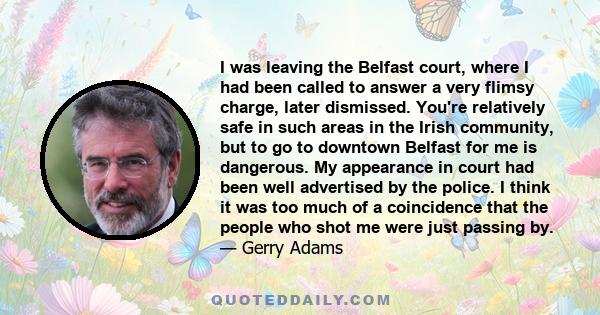 I was leaving the Belfast court, where I had been called to answer a very flimsy charge, later dismissed. You're relatively safe in such areas in the Irish community, but to go to downtown Belfast for me is dangerous.