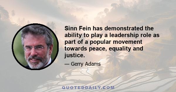 Sinn Fein has demonstrated the ability to play a leadership role as part of a popular movement towards peace, equality and justice.