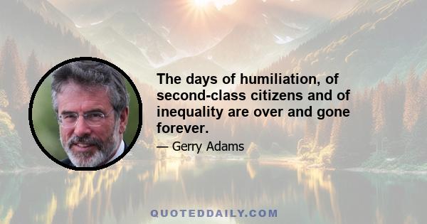 The days of humiliation, of second-class citizens and of inequality are over and gone forever.