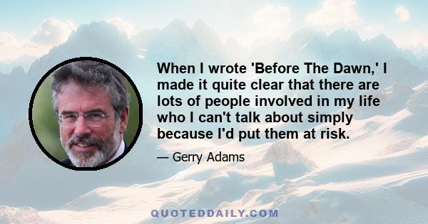 When I wrote 'Before The Dawn,' I made it quite clear that there are lots of people involved in my life who I can't talk about simply because I'd put them at risk.