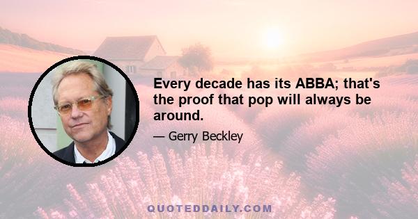 Every decade has its ABBA; that's the proof that pop will always be around.