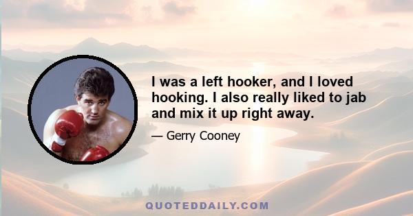 I was a left hooker, and I loved hooking. I also really liked to jab and mix it up right away.