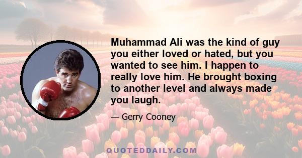 Muhammad Ali was the kind of guy you either loved or hated, but you wanted to see him. I happen to really love him. He brought boxing to another level and always made you laugh.