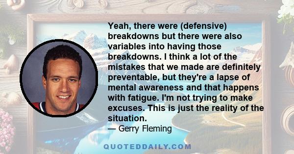 Yeah, there were (defensive) breakdowns but there were also variables into having those breakdowns. I think a lot of the mistakes that we made are definitely preventable, but they're a lapse of mental awareness and that 