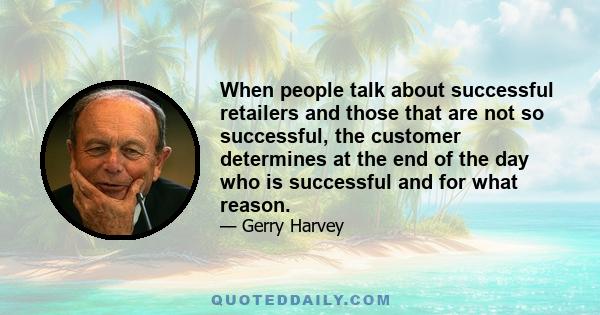 When people talk about successful retailers and those that are not so successful, the customer determines at the end of the day who is successful and for what reason.