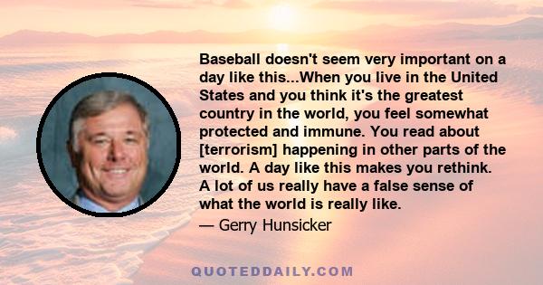 Baseball doesn't seem very important on a day like this...When you live in the United States and you think it's the greatest country in the world, you feel somewhat protected and immune. You read about [terrorism]