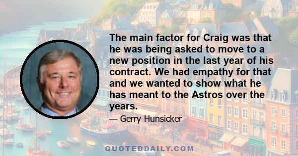 The main factor for Craig was that he was being asked to move to a new position in the last year of his contract. We had empathy for that and we wanted to show what he has meant to the Astros over the years.