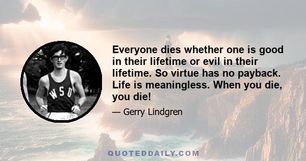 Everyone dies whether one is good in their lifetime or evil in their lifetime. So virtue has no payback. Life is meaningless. When you die, you die!