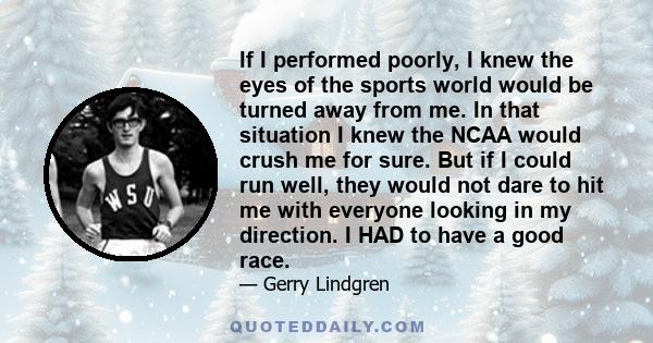 If I performed poorly, I knew the eyes of the sports world would be turned away from me. In that situation I knew the NCAA would crush me for sure. But if I could run well, they would not dare to hit me with everyone