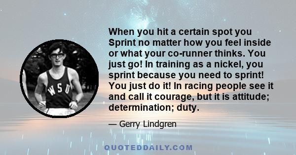 When you hit a certain spot you Sprint no matter how you feel inside or what your co-runner thinks. You just go! In training as a nickel, you sprint because you need to sprint! You just do it! In racing people see it