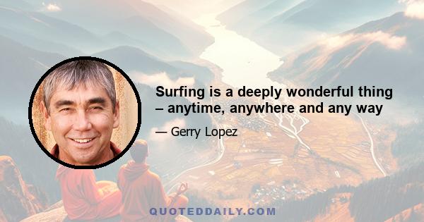 Surfing is a deeply wonderful thing – anytime, anywhere and any way