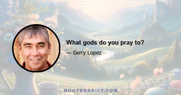 What gods do you pray to?