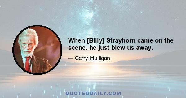 When [Billy] Strayhorn came on the scene, he just blew us away.