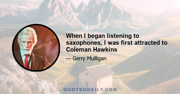 When I began listening to saxophones, I was first attracted to Coleman Hawkins